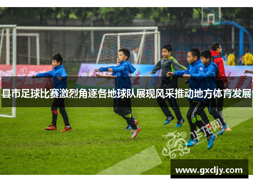 县市足球比赛激烈角逐各地球队展现风采推动地方体育发展