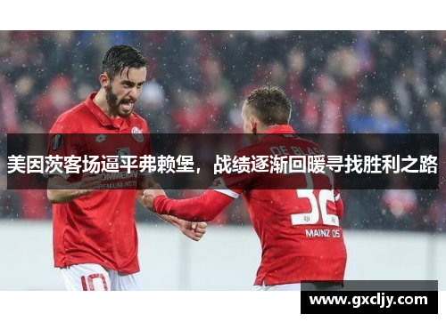 美因茨客场逼平弗赖堡，战绩逐渐回暖寻找胜利之路
