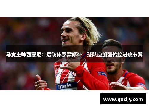 马竞主帅西蒙尼：后防体系需修补，球队应加强传控进攻节奏