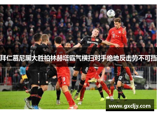 拜仁慕尼黑大胜柏林赫塔霸气横扫对手绝地反击势不可挡