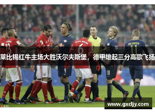 莱比锡红牛主场大胜沃尔夫斯堡，德甲雄起三分高歌飞扬