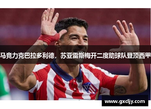 马竞力克巴拉多利德，苏亚雷斯梅开二度助球队登顶西甲