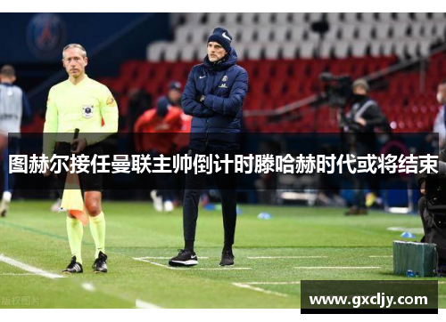 图赫尔接任曼联主帅倒计时滕哈赫时代或将结束