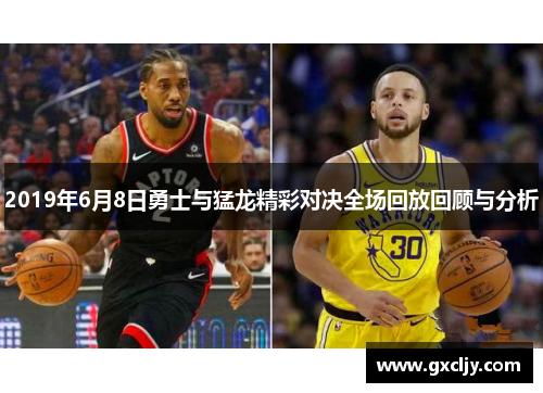 2019年6月8日勇士与猛龙精彩对决全场回放回顾与分析