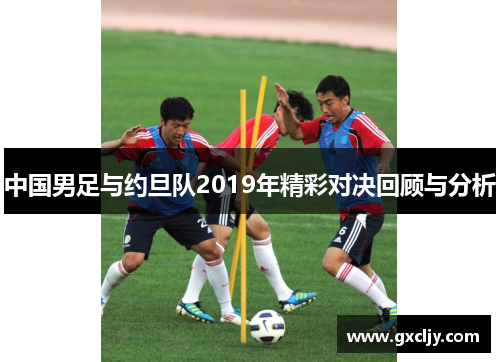 中国男足与约旦队2019年精彩对决回顾与分析
