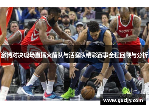 激情对决现场直播火箭队与活塞队精彩赛事全程回顾与分析