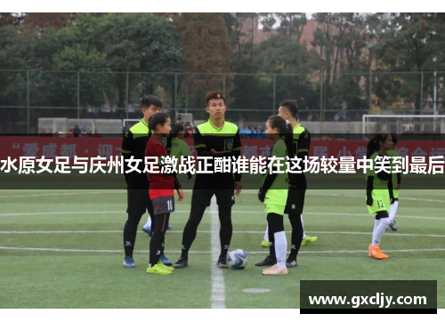水原女足与庆州女足激战正酣谁能在这场较量中笑到最后
