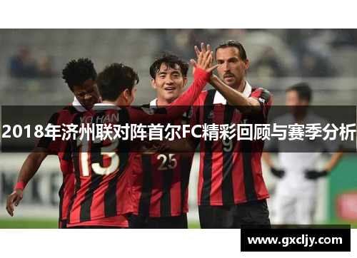 2018年济州联对阵首尔FC精彩回顾与赛季分析