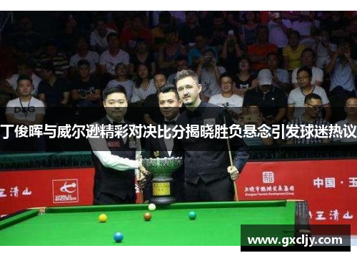 丁俊晖与威尔逊精彩对决比分揭晓胜负悬念引发球迷热议